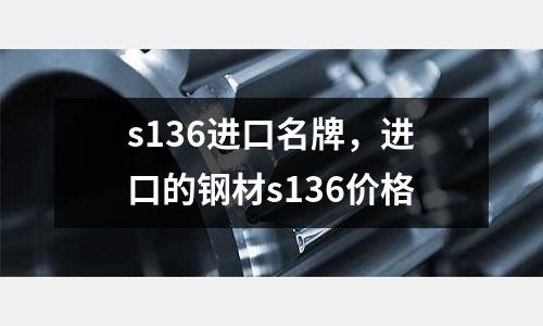 s136進(jìn)口名牌,進(jìn)口的鋼材s136價(jià)格