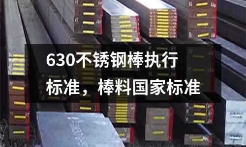 630不銹鋼棒執行標準，棒料國家標準