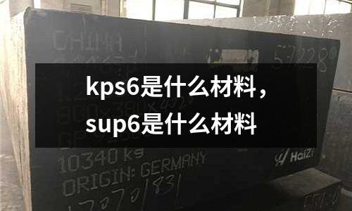 kps6是什么材料，sup6是什么材料