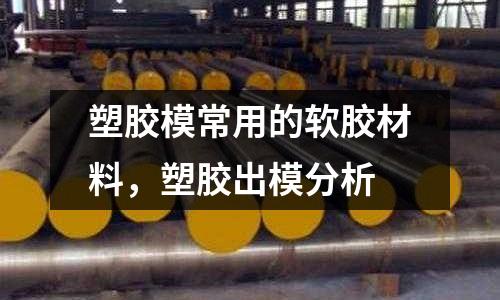 塑膠模常用的軟膠材料,塑膠出模分析