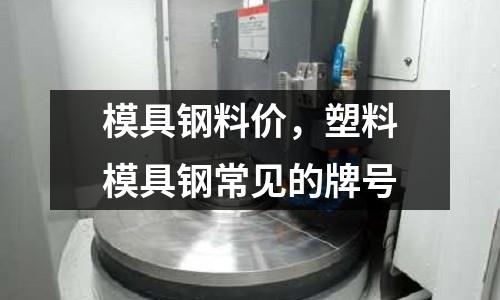 模具鋼料價，塑料模具鋼常見的牌號