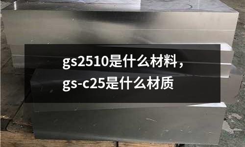 gs2510是什么材料,gs-c25是什么材質
