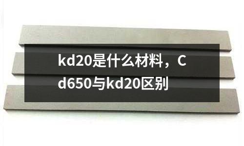 kd20是什么材料，Cd650與kd20區(qū)別
