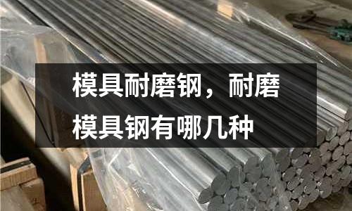 模具耐磨鋼，耐磨模具鋼有哪幾種