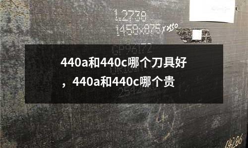 440a和440c哪個刀具好，440a和440c哪個貴