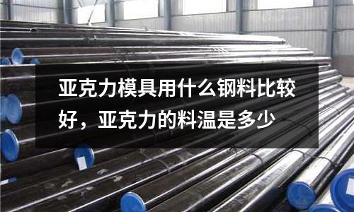 亞克力模具用什么鋼料比較好，亞克力的料溫是多少