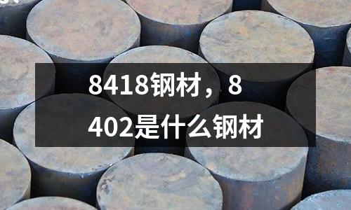 8418鋼材，8402是什么鋼材