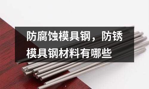 防腐蝕模具鋼,防銹模具鋼材料有哪些