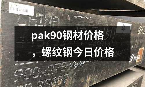 pak90鋼材價格,螺紋鋼今日價格