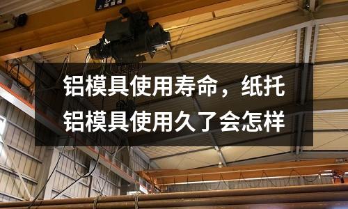 鋁模具使用壽命，紙托鋁模具使用久了會怎樣