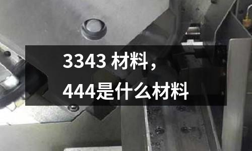 3343 材料,444是什么材料
