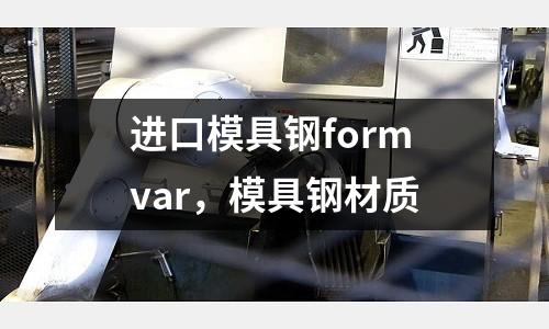 進口模具鋼formvar，模具鋼材質