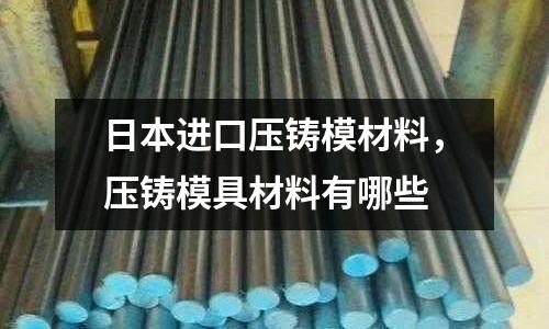 日本進口壓鑄模材料,壓鑄模具材料有哪些