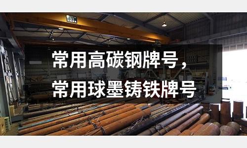 常用高碳鋼牌號,常用球墨鑄鐵牌號