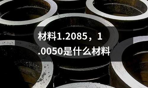 材料1.2085,1.0050是什么材料