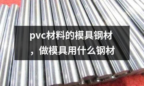pvc材料的模具鋼材，做模具用什么鋼材