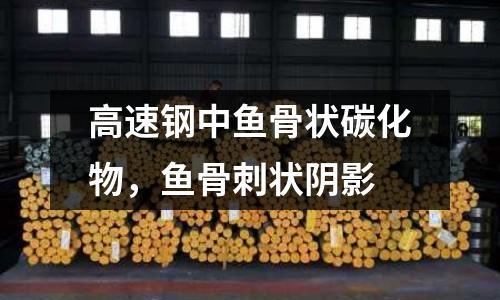 高速鋼中魚骨狀碳化物,魚骨刺狀陰影