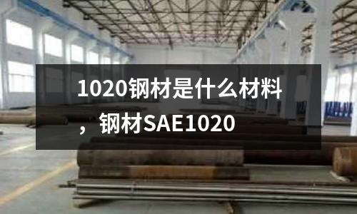1020鋼材是什么材料,鋼材SAE1020