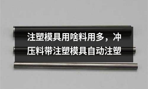 注塑模具用啥料用多,沖壓料帶注塑模具自動注塑