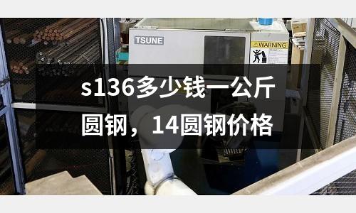 s136多少錢一公斤圓鋼,14圓鋼價格