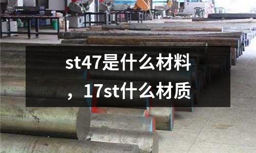 st47是什么材料，17st什么材質