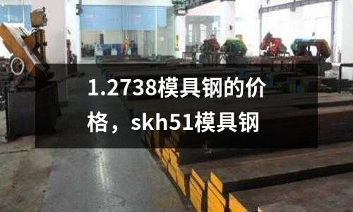 1.2738模具鋼的價格，skh51模具鋼