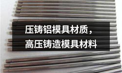 壓鑄鋁模具材質，高壓鑄造模具材料