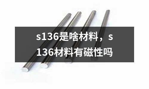 s136是啥材料，s136材料有磁性嗎