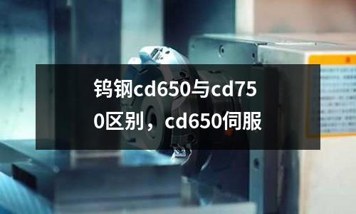 鎢鋼cd650與cd750區別,cd650伺服
