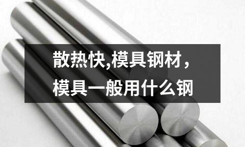 散熱快,模具鋼材,模具一般用什么鋼