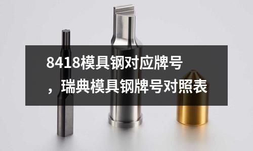 8418模具鋼對應牌號,瑞典模具鋼牌號對照表