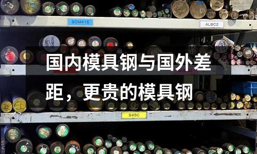 國內(nèi)模具鋼與國外差距，更貴的模具鋼
