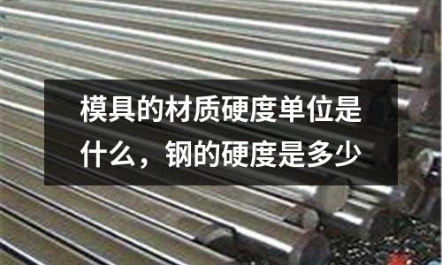 模具的材質(zhì)硬度單位是什么,鋼的硬度是多少