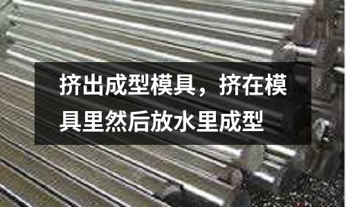 擠出成型模具，擠在模具里然后放水里成型