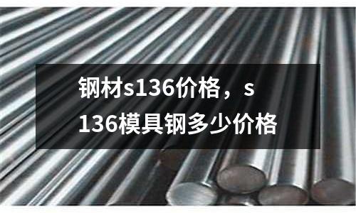 鋼材s136價格,s136模具鋼多少價格