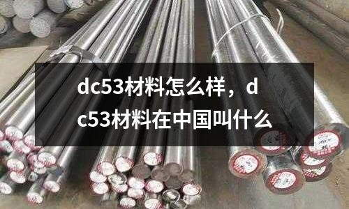 dc53材料怎么樣，dc53材料在中國叫什么