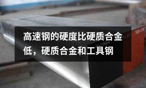 高速鋼的硬度比硬質合金低，硬質合金和工具鋼