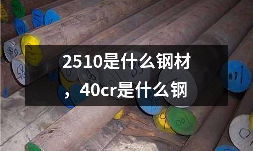 2510是什么鋼材,40cr是什么鋼