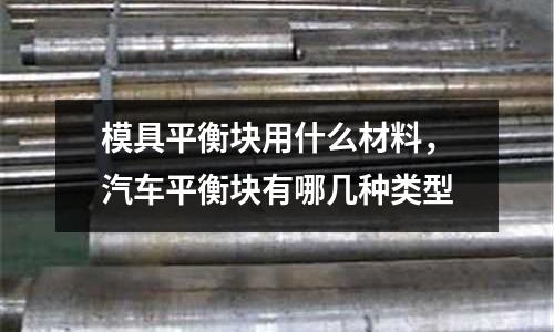 模具平衡塊用什么材料，汽車(chē)平衡塊有哪幾種類型
