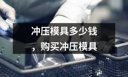 沖壓模具多少錢，購買沖壓模具