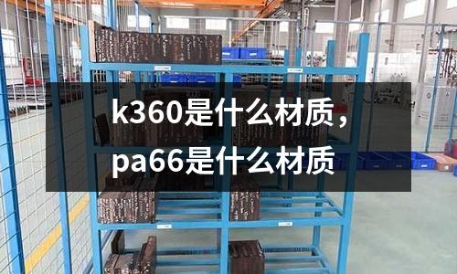 k360是什么材質,pa66是什么材質