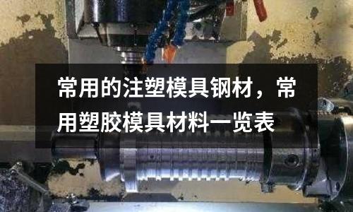 常用的注塑模具鋼材,常用塑膠模具材料一覽表