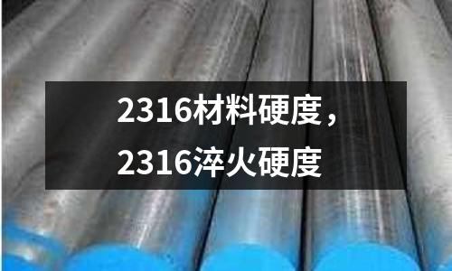 2316材料硬度，2316淬火硬度