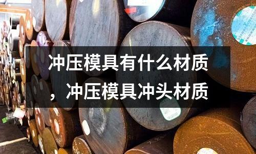 沖壓模具有什么材質(zhì)，沖壓模具沖頭材質(zhì)