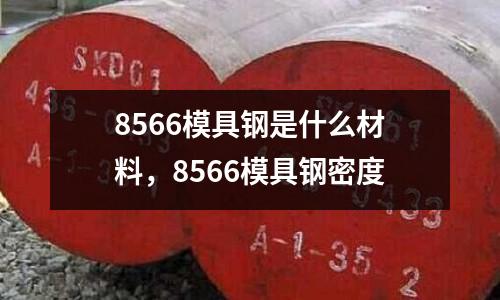 8566模具鋼是什么材料，8566模具鋼密度