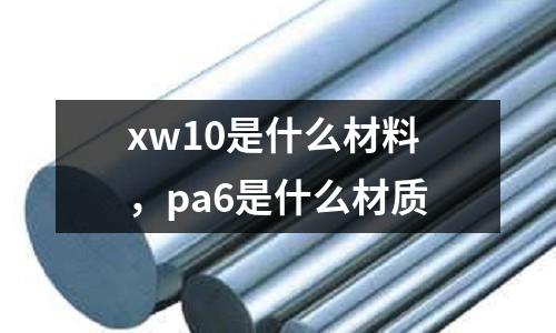xw10是什么材料,pa6是什么材質