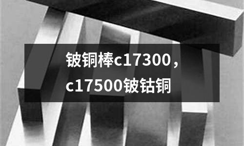 鈹銅棒c17300，c17500鈹鈷銅