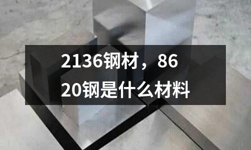 2136鋼材，8620鋼是什么材料