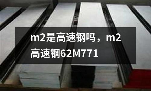 m2是高速鋼嗎，m2高速鋼62M771
