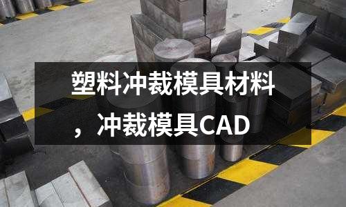 塑料沖裁模具材料，沖裁模具CAD